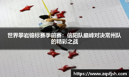 世界攀岩锦标赛季前赛：信阳队巅峰对决常州队的精彩之战