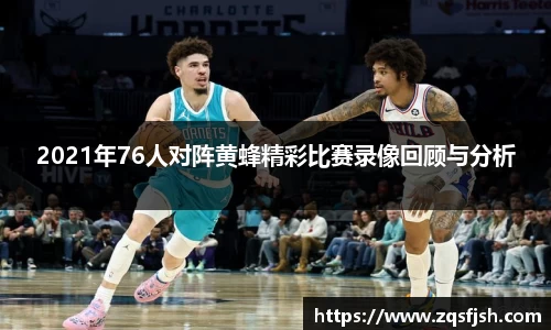 2021年76人对阵黄蜂精彩比赛录像回顾与分析