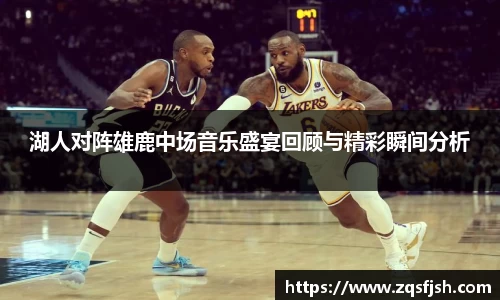 湖人对阵雄鹿中场音乐盛宴回顾与精彩瞬间分析