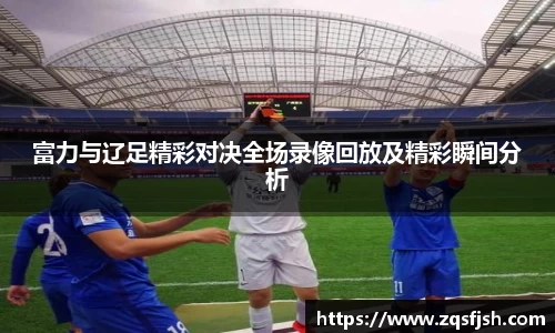 富力与辽足精彩对决全场录像回放及精彩瞬间分析