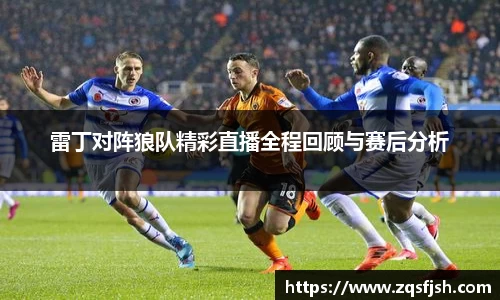 雷丁对阵狼队精彩直播全程回顾与赛后分析